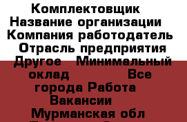 Комплектовщик › Название организации ­ Компания-работодатель › Отрасль предприятия ­ Другое › Минимальный оклад ­ 20 000 - Все города Работа » Вакансии   . Мурманская обл.,Полярные Зори г.